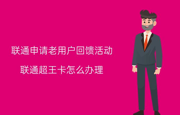 联通申请老用户回馈活动 联通超王卡怎么办理？